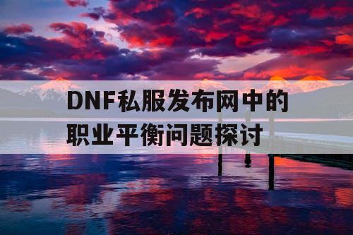 DNF私服发布网中的职业平衡问题探讨