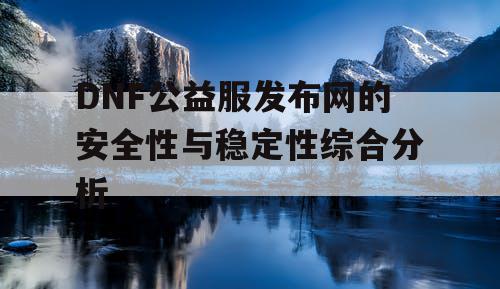 DNF公益服发布网的安全性与稳定性综合分析