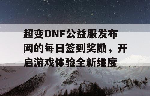 超变DNF公益服发布网的每日签到奖励，开启游戏体验全新维度