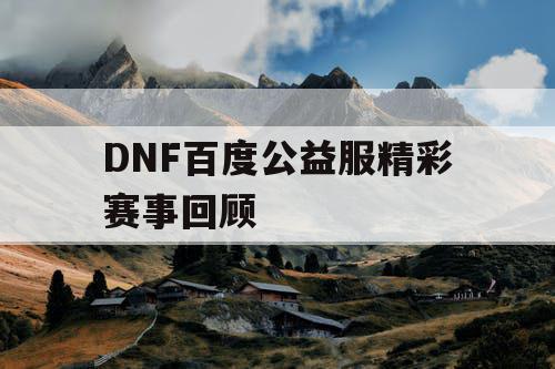 DNF百度公益服精彩赛事回顾