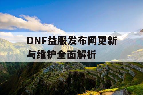 DNF益服发布网更新与维护全面解析