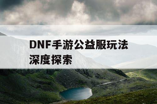 DNF手游公益服玩法深度探索