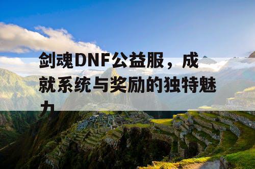 剑魂DNF公益服，成就系统与奖励的独特魅力