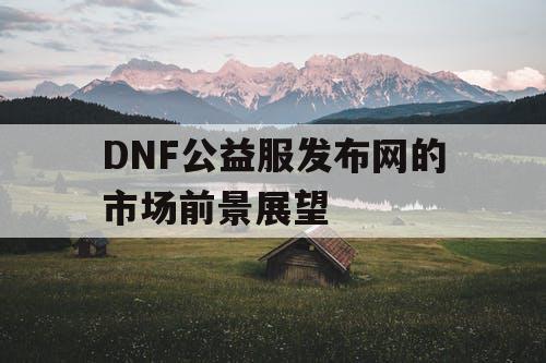 DNF公益服发布网的市场前景展望