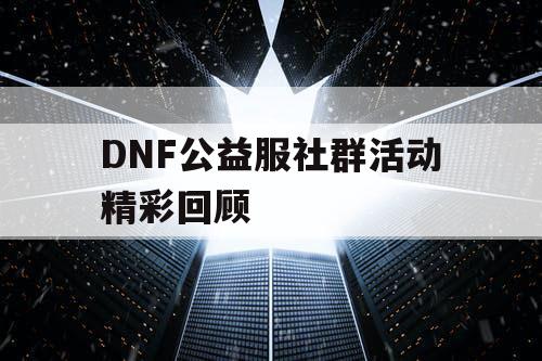 DNF公益服社群活动精彩回顾