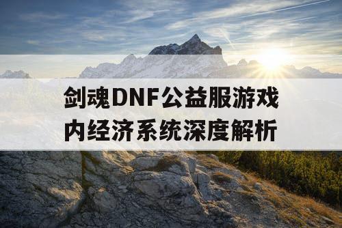 剑魂DNF公益服游戏内经济系统深度解析