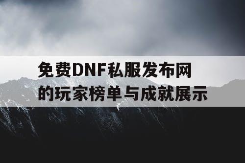 免费DNF私服发布网的玩家榜单与成就展示