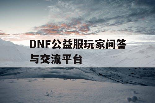 DNF公益服玩家问答与交流平台