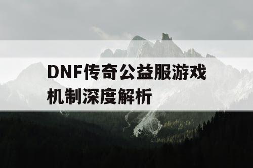 DNF传奇公益服游戏机制深度解析