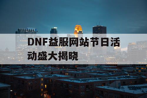 DNF益服网站节日活动盛大揭晓