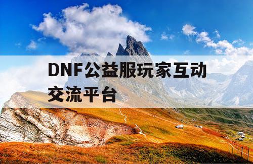 DNF公益服玩家互动交流平台