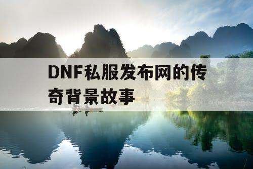 DNF私服发布网的传奇背景故事