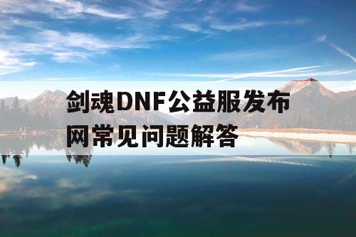 剑魂DNF公益服发布网常见问题解答