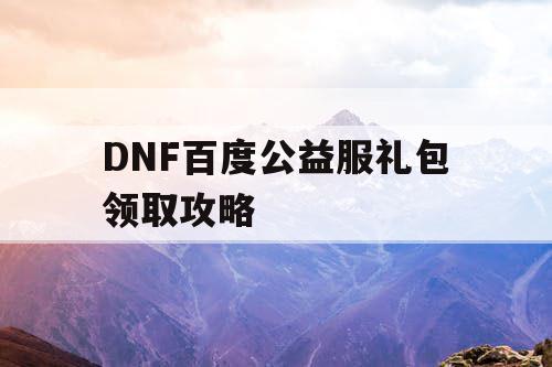 DNF百度公益服礼包领取攻略