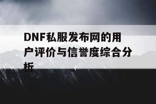 DNF私服发布网的用户评价与信誉度综合分析