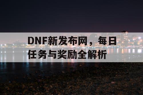 DNF新发布网，每日任务与奖励全解析