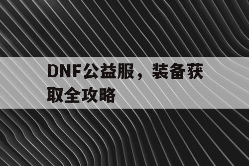 DNF公益服	，装备获取全攻略