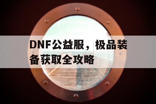 DNF公益服，极品装备获取全攻略