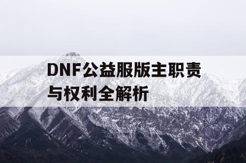 DNF公益服版主职责与权利全解析