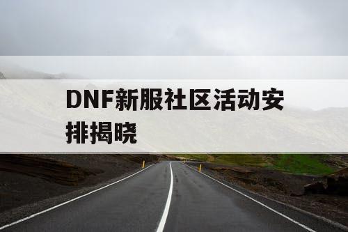 DNF新服社区活动安排揭晓