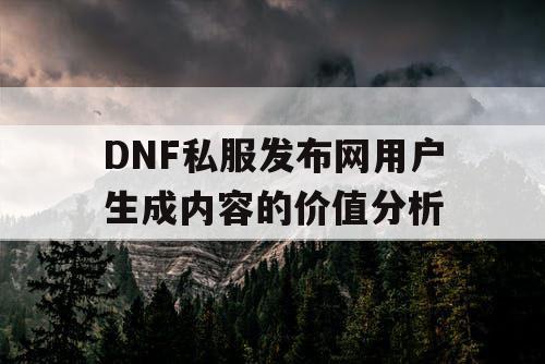 DNF私服发布网用户生成内容的价值分析