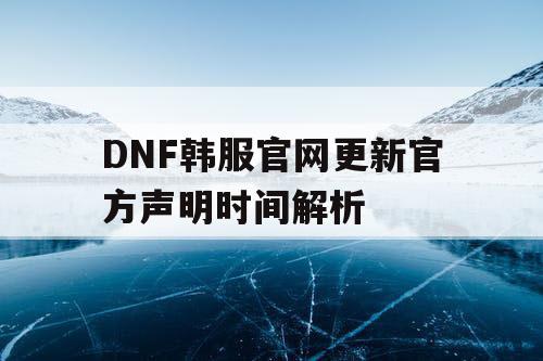 DNF韩服官网更新官方声明时间解析