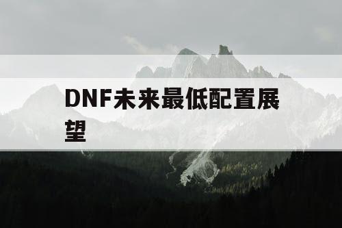 DNF未来最低配置展望