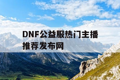 DNF公益服热门主播推荐发布网