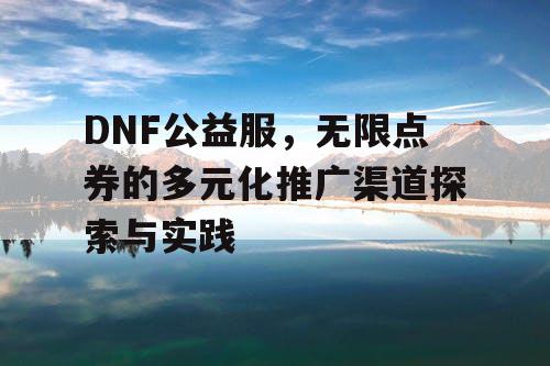 DNF公益服	，无限点券的多元化推广渠道探索与实践