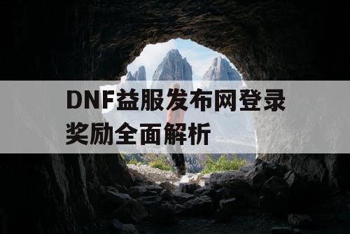 DNF益服发布网登录奖励全面解析