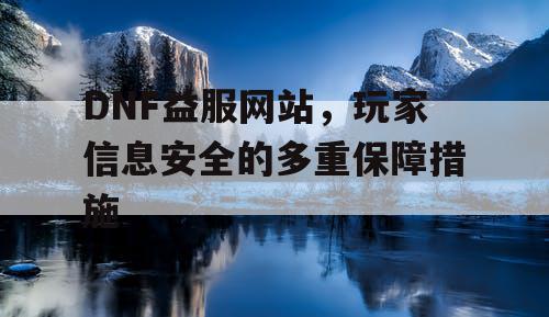 DNF益服网站，玩家信息安全的多重保障措施