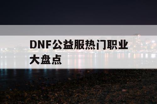 DNF公益服热门职业大盘点