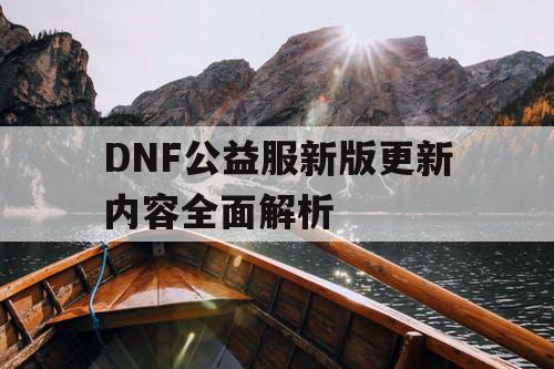 DNF公益服新版更新内容全面解析