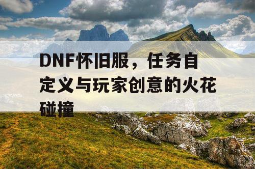 DNF怀旧服，任务自定义与玩家创意的火花碰撞