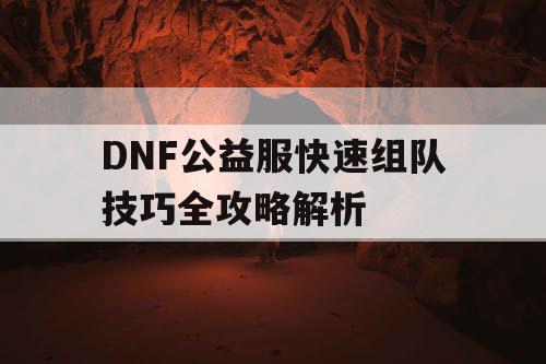 DNF公益服快速组队技巧全攻略解析