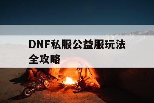 DNF私服公益服玩法全攻略