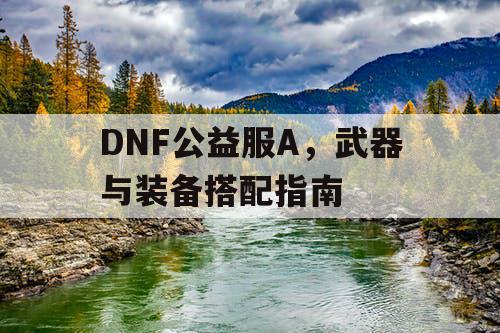 DNF公益服A，武器与装备搭配指南