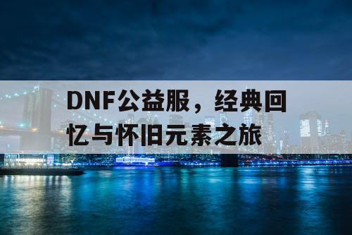 DNF公益服，经典回忆与怀旧元素之旅