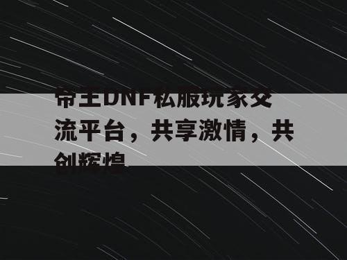 帝王DNF私服玩家交流平台	，共享激情，共创辉煌