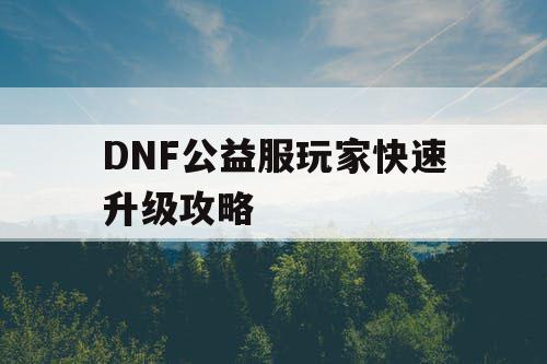 DNF公益服玩家快速升级攻略