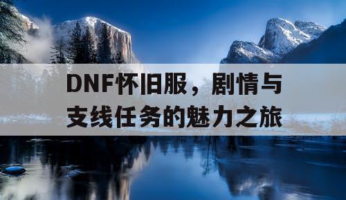 DNF怀旧服	，剧情与支线任务的魅力之旅