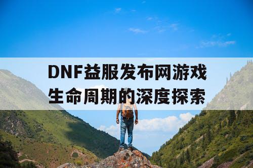 DNF益服发布网游戏生命周期的深度探索