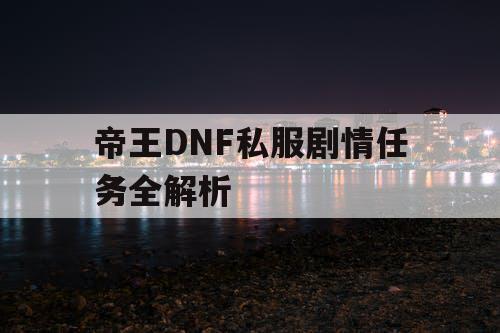 帝王DNF私服剧情任务全解析