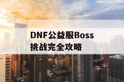 DNF公益服Boss挑战完全攻略