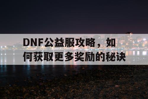 DNF公益服攻略，如何获取更多奖励的秘诀