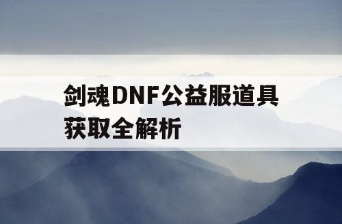 剑魂DNF公益服道具获取全解析