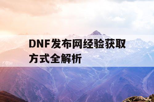 DNF发布网经验获取方式全解析