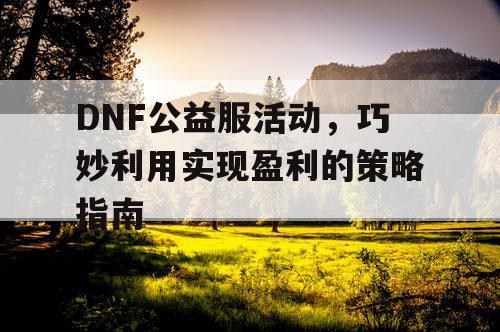 DNF公益服活动	，巧妙利用实现盈利的策略指南