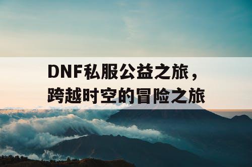 DNF私服公益之旅，跨越时空的冒险之旅