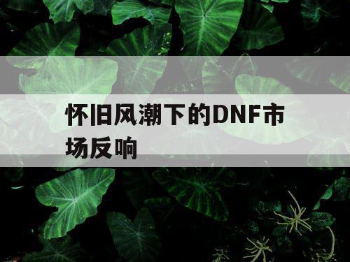 怀旧风潮下的DNF市场反响